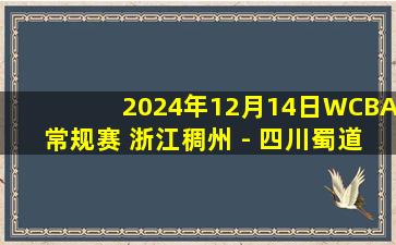 2024年12月14日WCBA常规赛 浙江稠州 - 四川蜀道远达 录像